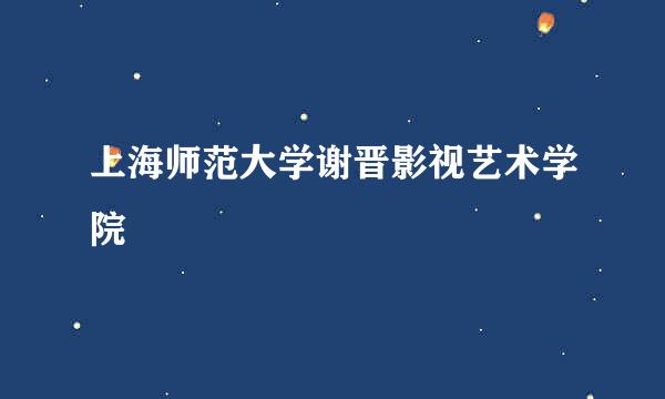 上海师范大学谢晋影视艺术学院