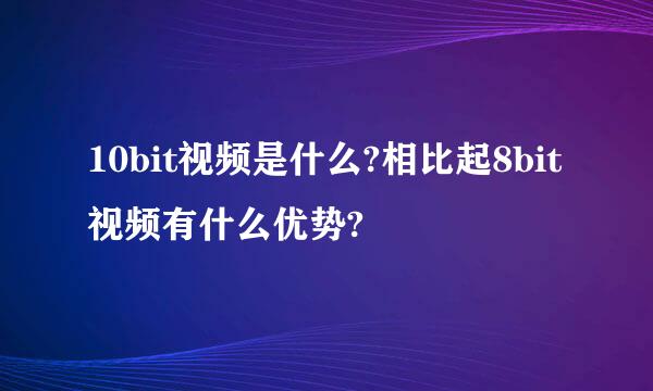 10bit视频是什么?相比起8bit视频有什么优势?