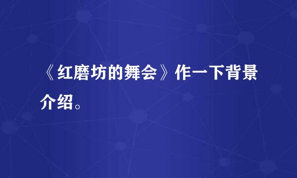 《红磨坊的舞会》作一下背景介绍。