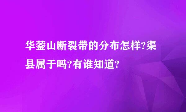 华蓥山断裂带的分布怎样?渠县属于吗?有谁知道?