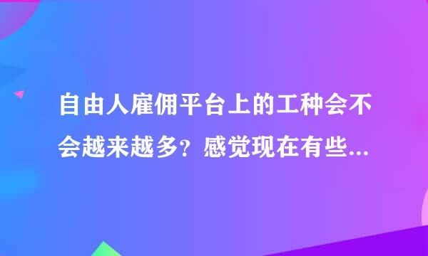 自由人雇佣平台上的工种会不会越来越多？感觉现在有些职业还没有。