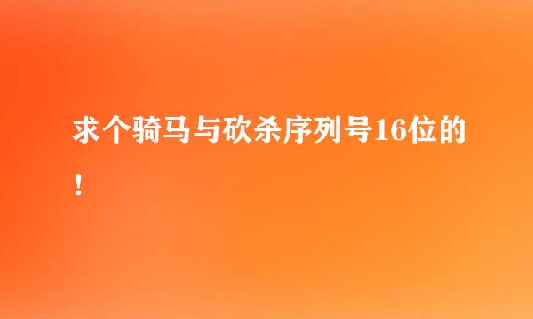 求个骑马与砍杀序列号16位的！