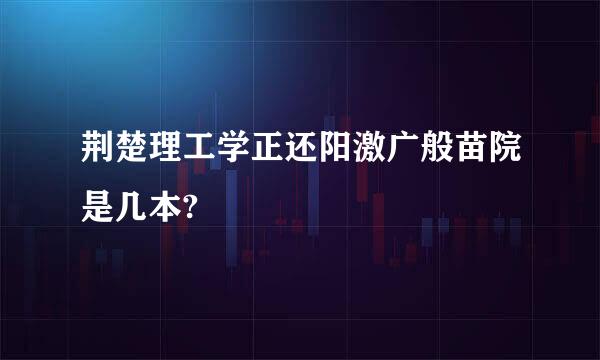 荆楚理工学正还阳激广般苗院是几本?