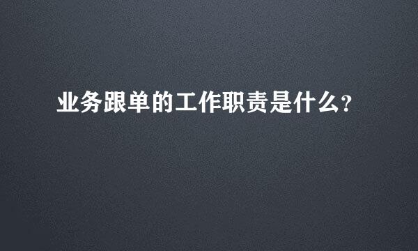 业务跟单的工作职责是什么？