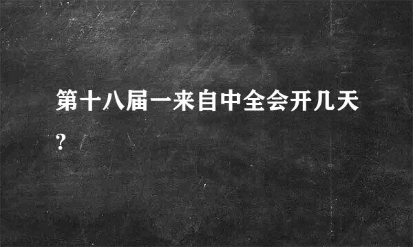 第十八届一来自中全会开几天?