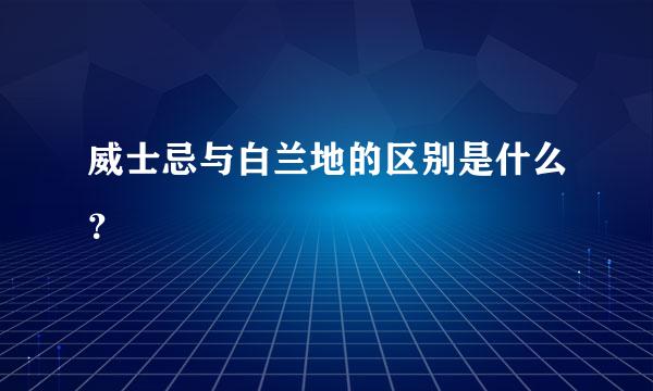 威士忌与白兰地的区别是什么？