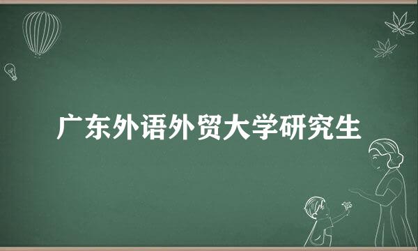 广东外语外贸大学研究生