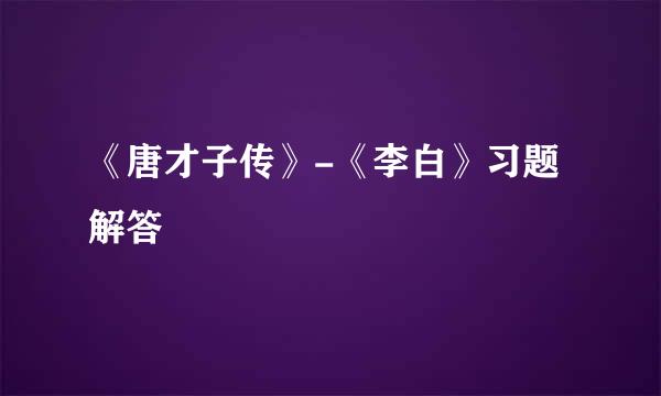 《唐才子传》-《李白》习题解答