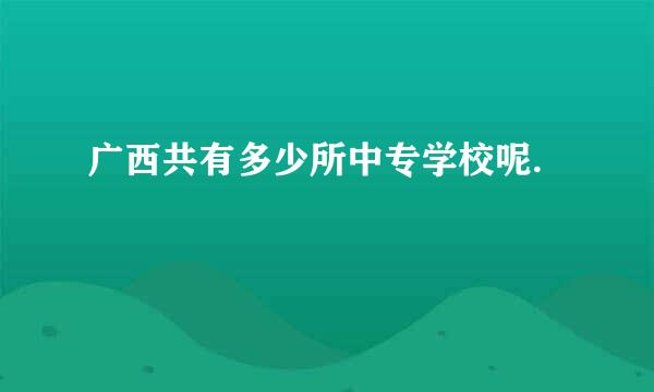 广西共有多少所中专学校呢.