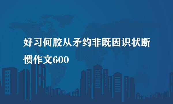 好习何胶从矛约非既因识状断惯作文600