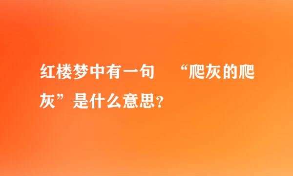 红楼梦中有一句 “爬灰的爬灰”是什么意思？