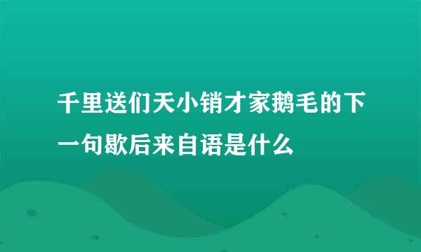 千里送们天小销才家鹅毛的下一句歇后来自语是什么