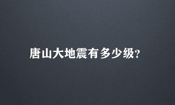 唐山大地震有多少级？