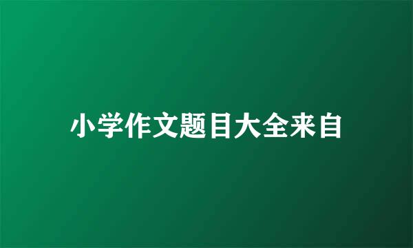 小学作文题目大全来自