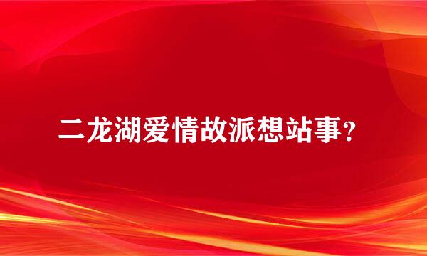 二龙湖爱情故派想站事？