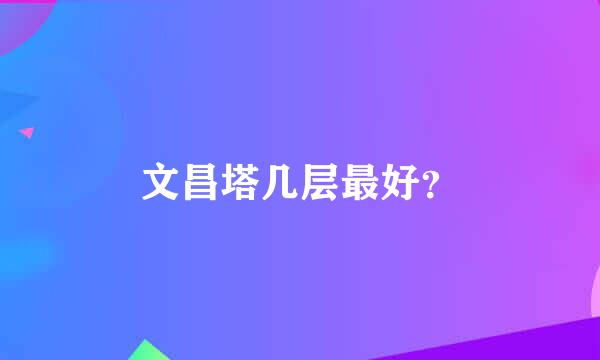 文昌塔几层最好？