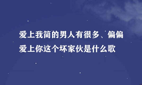 爱上我简的男人有很多、偏偏爱上你这个坏家伙是什么歌