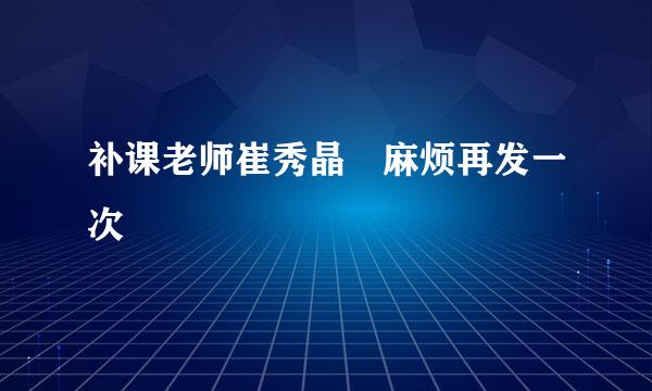 补课老师崔秀晶 麻烦再发一次