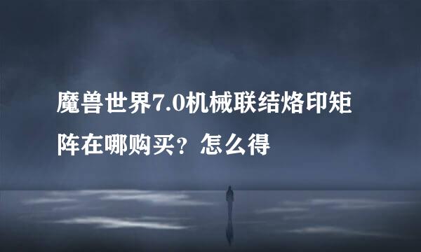 魔兽世界7.0机械联结烙印矩阵在哪购买？怎么得