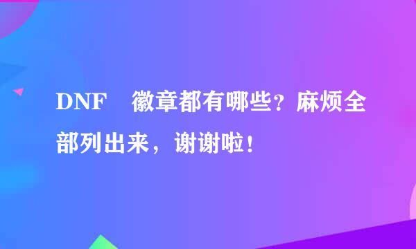 DNF 徽章都有哪些？麻烦全部列出来，谢谢啦！