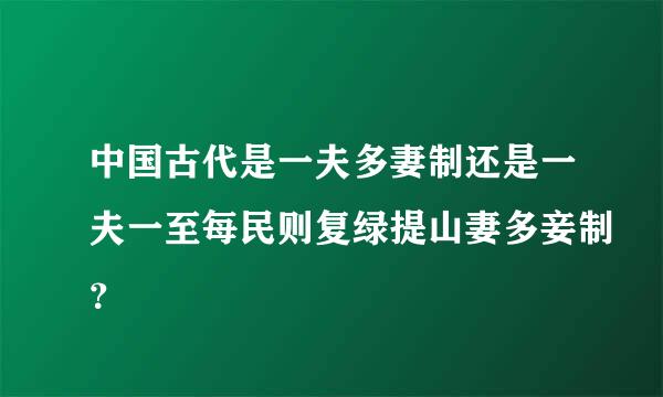 中国古代是一夫多妻制还是一夫一至每民则复绿提山妻多妾制？