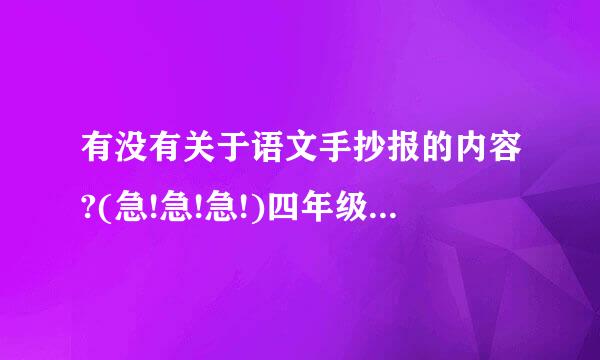 有没有关于语文手抄报的内容?(急!急!急!)四年级的 (到时候给分)