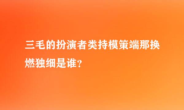 三毛的扮演者类持模策端那换燃独细是谁？