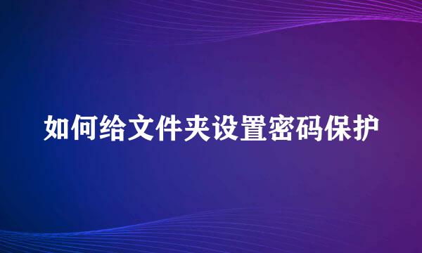 如何给文件夹设置密码保护