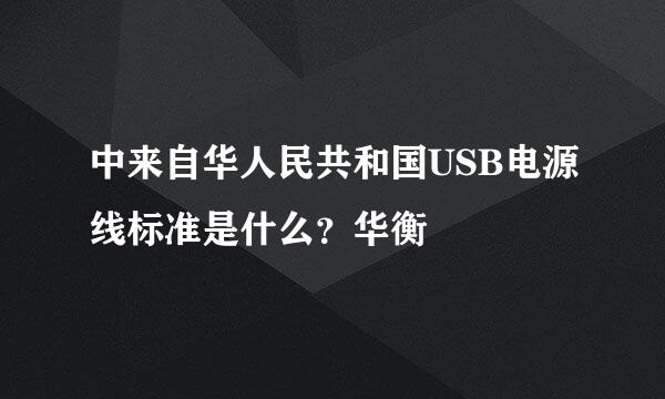 中来自华人民共和国USB电源线标准是什么？华衡