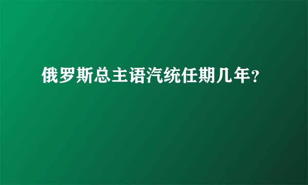 俄罗斯总主语汽统任期几年？