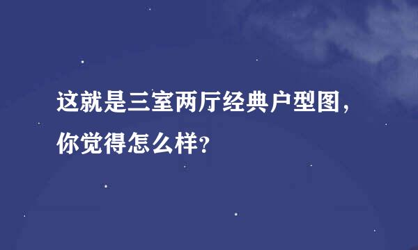 这就是三室两厅经典户型图，你觉得怎么样？