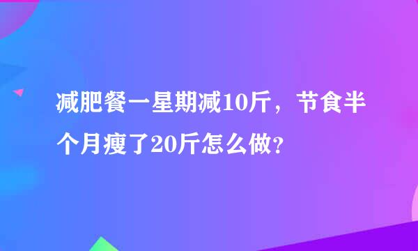 减肥餐一星期减10斤，节食半个月瘦了20斤怎么做？