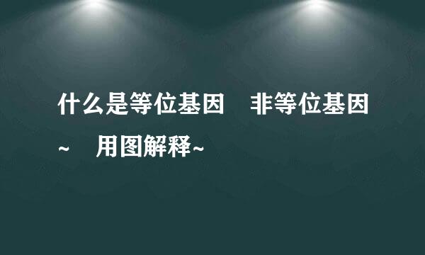 什么是等位基因 非等位基因~ 用图解释~