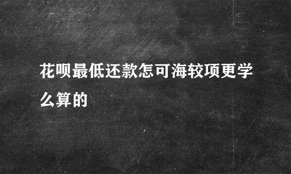 花呗最低还款怎可海较项更学么算的