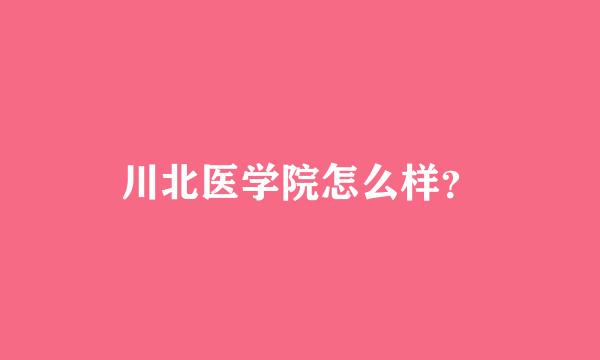 川北医学院怎么样？