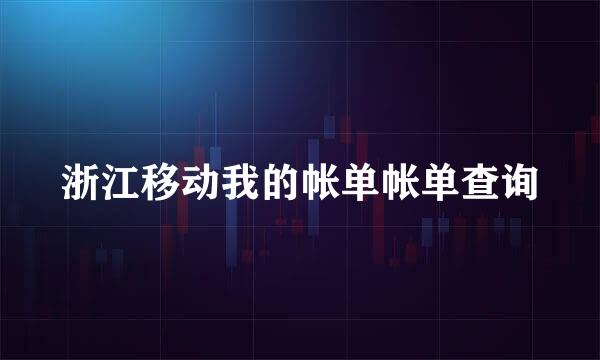 浙江移动我的帐单帐单查询