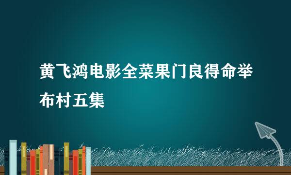 黄飞鸿电影全菜果门良得命举布村五集