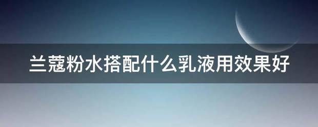 兰蔻粉水搭配什么乳液用效果好