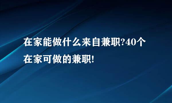 在家能做什么来自兼职?40个在家可做的兼职!