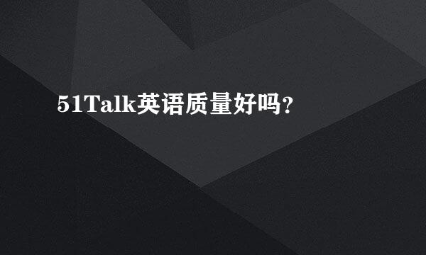 51Talk英语质量好吗？