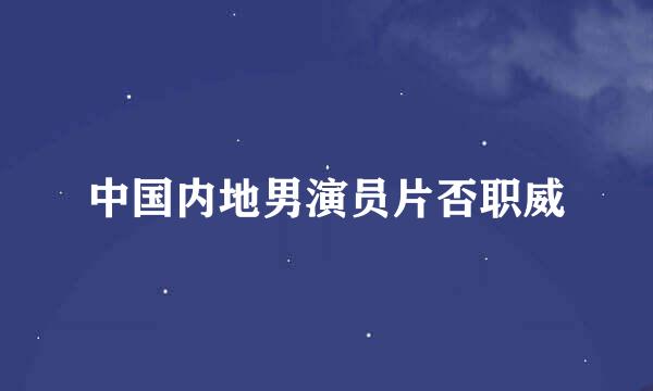 中国内地男演员片否职威