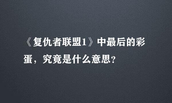 《复仇者联盟1》中最后的彩蛋，究竟是什么意思？