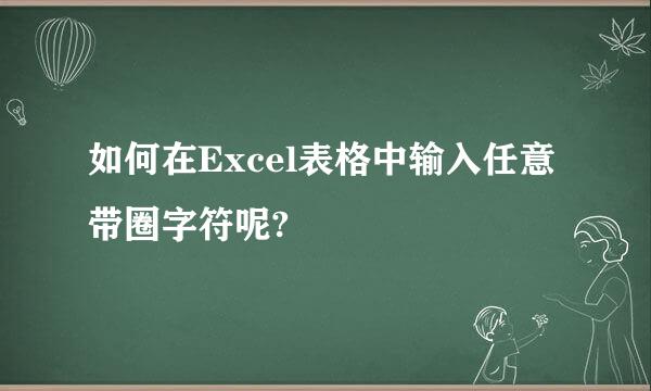 如何在Excel表格中输入任意带圈字符呢?