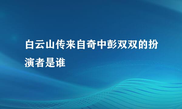 白云山传来自奇中彭双双的扮演者是谁