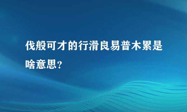 伐般可才的行滑良易普木累是啥意思？