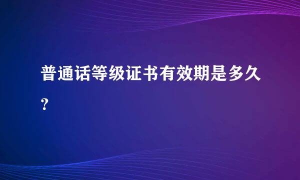 普通话等级证书有效期是多久？