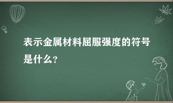 表示金属材料屈服强度的符号是什么？