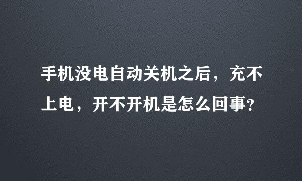 手机没电自动关机之后，充不上电，开不开机是怎么回事？