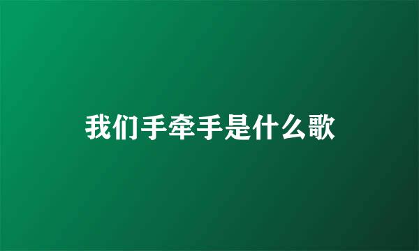 我们手牵手是什么歌