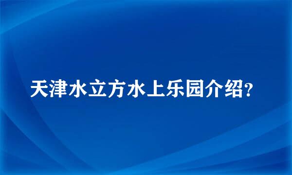 天津水立方水上乐园介绍？